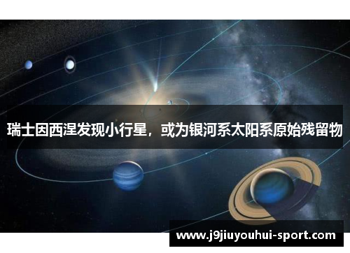 瑞士因西涅发现小行星，或为银河系太阳系原始残留物