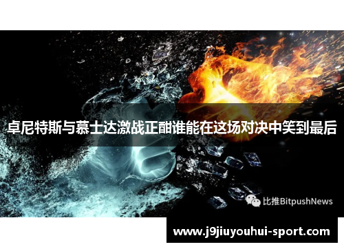 卓尼特斯与慕士达激战正酣谁能在这场对决中笑到最后